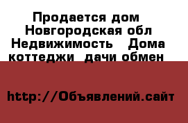 Продается дом - Новгородская обл. Недвижимость » Дома, коттеджи, дачи обмен   